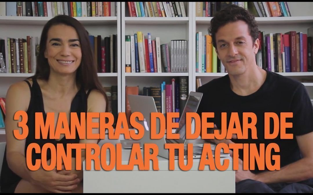 3 maneras de dejar de controlar tu acting